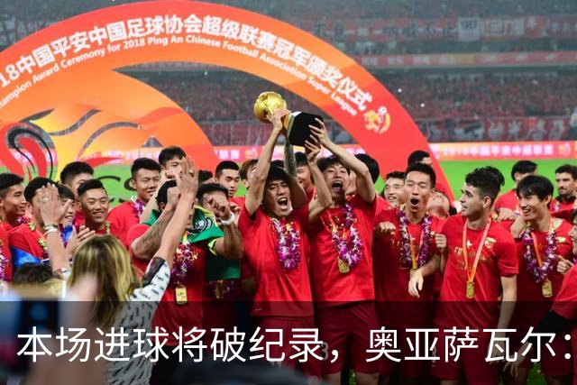 本场进球将破纪录，奥亚萨瓦尔：我愿用不进球换球队胜利